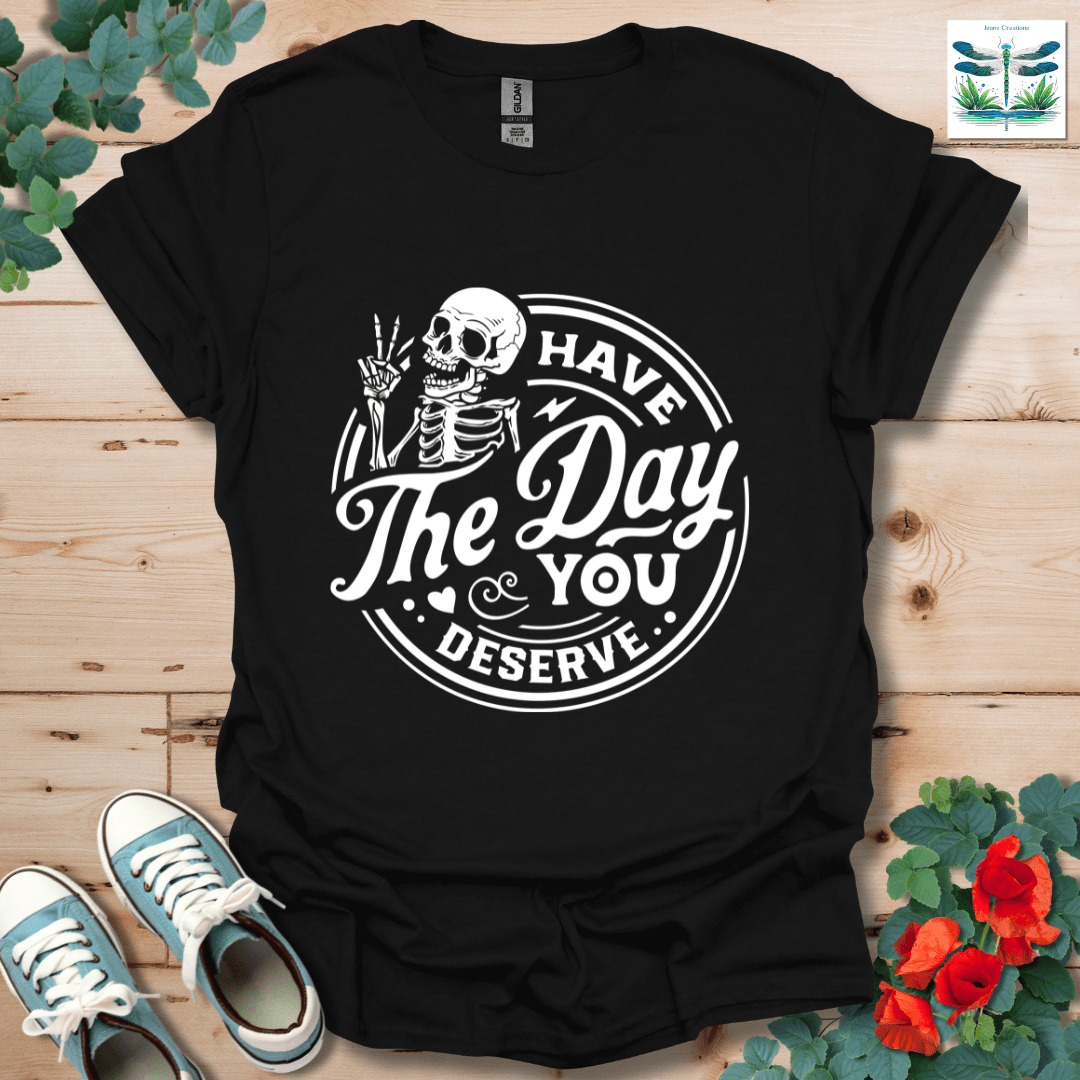 The Day You Deserve T-Shirt