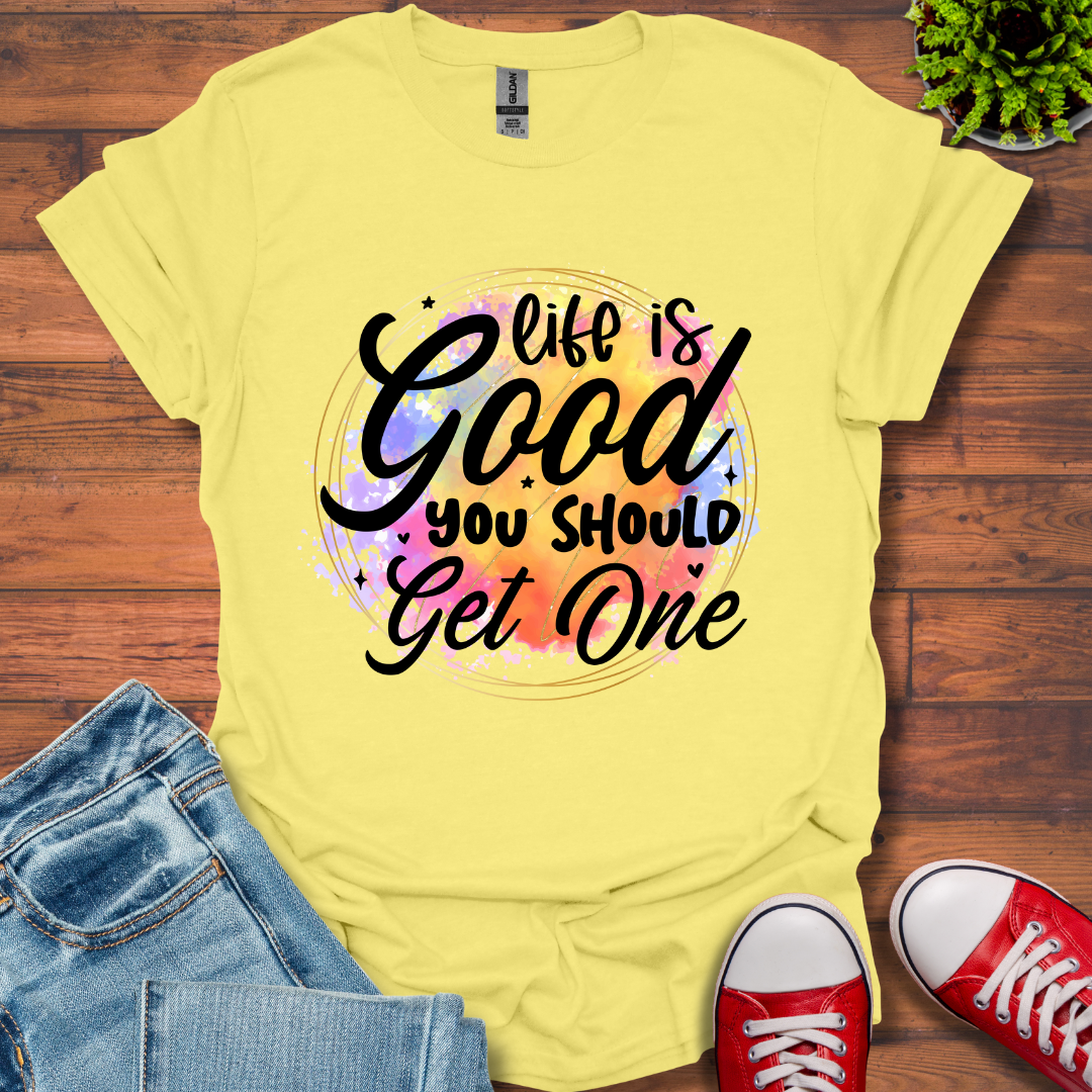 Life is Good You Should get One T-Shirt