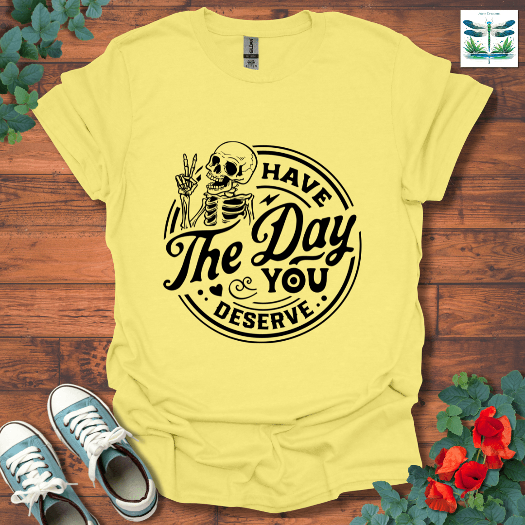 The Day You Deserve T-Shirt