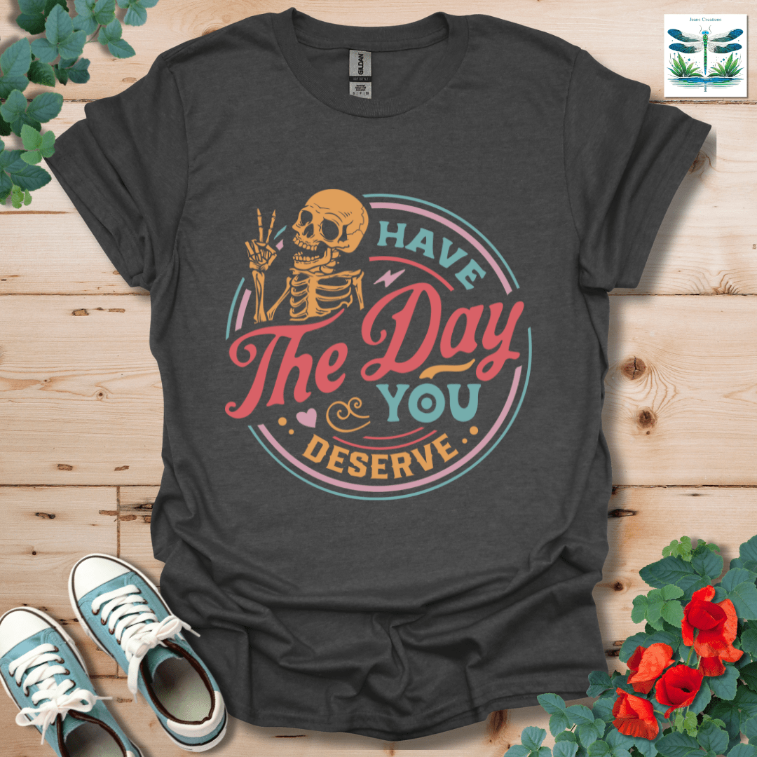 The Day You Deserve T-Shirt