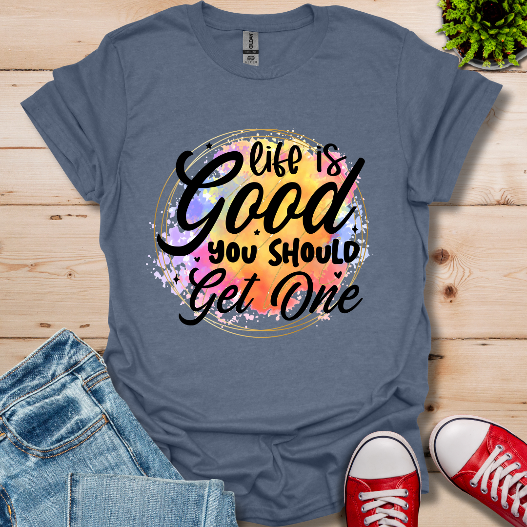 Life is Good You Should get One T-Shirt