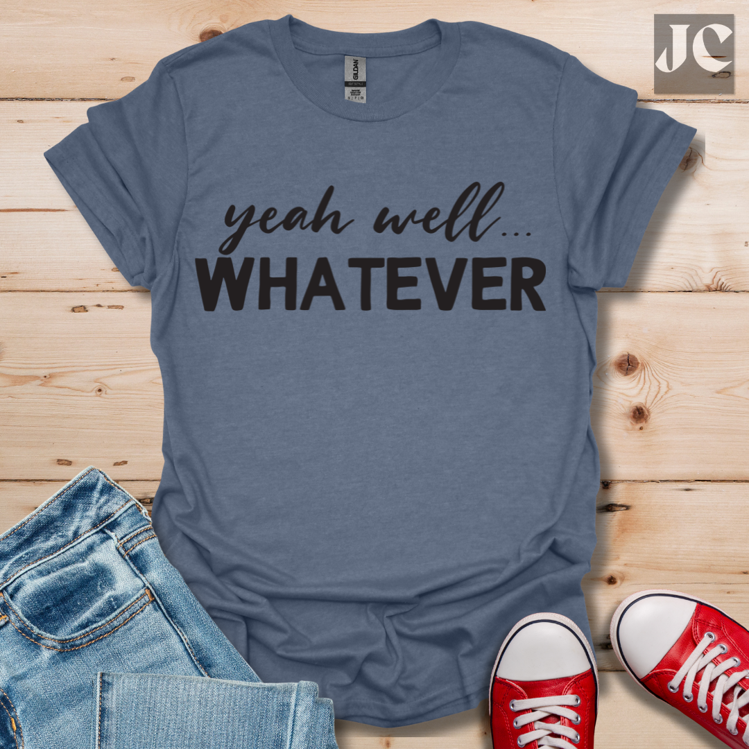 yeah well Whatever T-Shirt