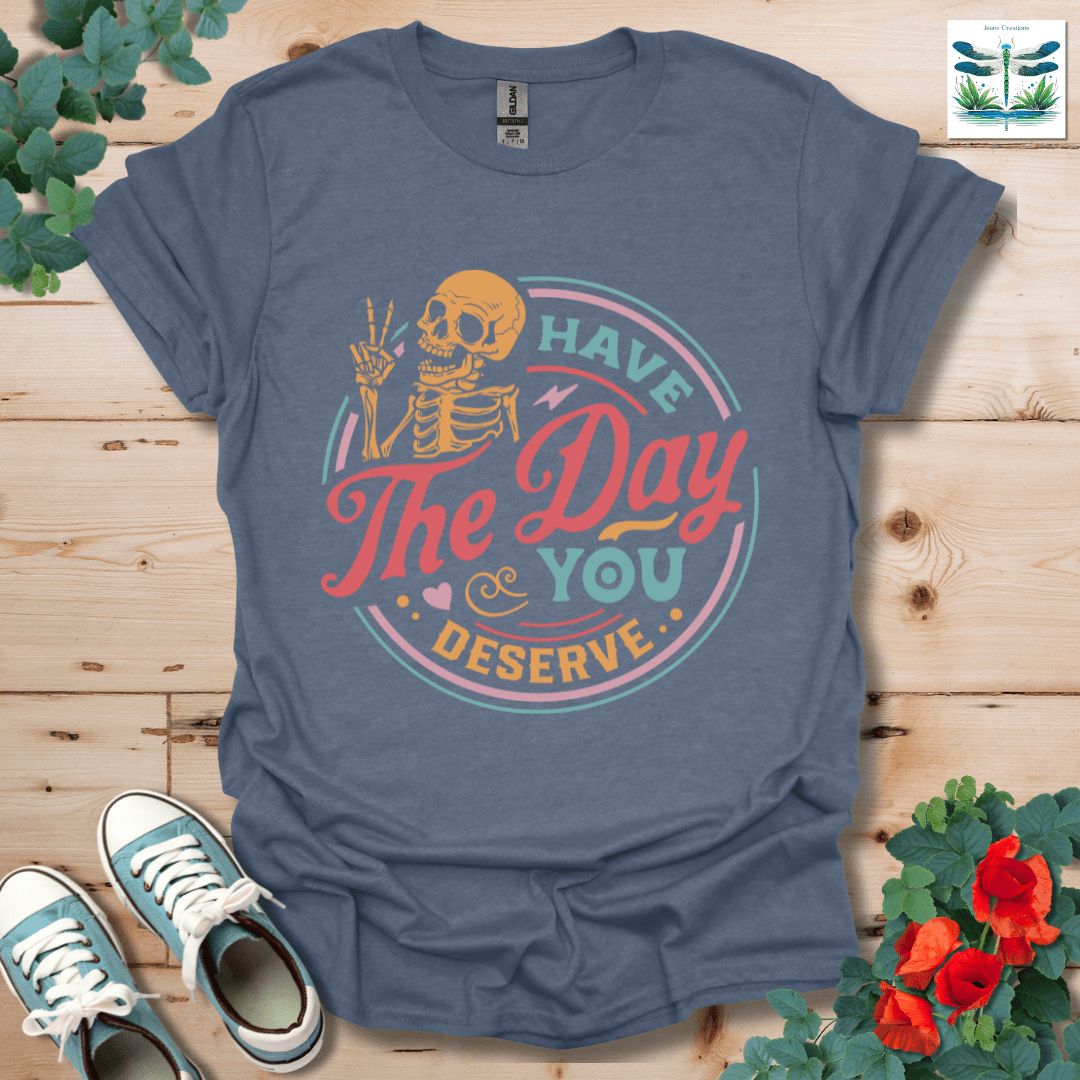 The Day You Deserve T-Shirt