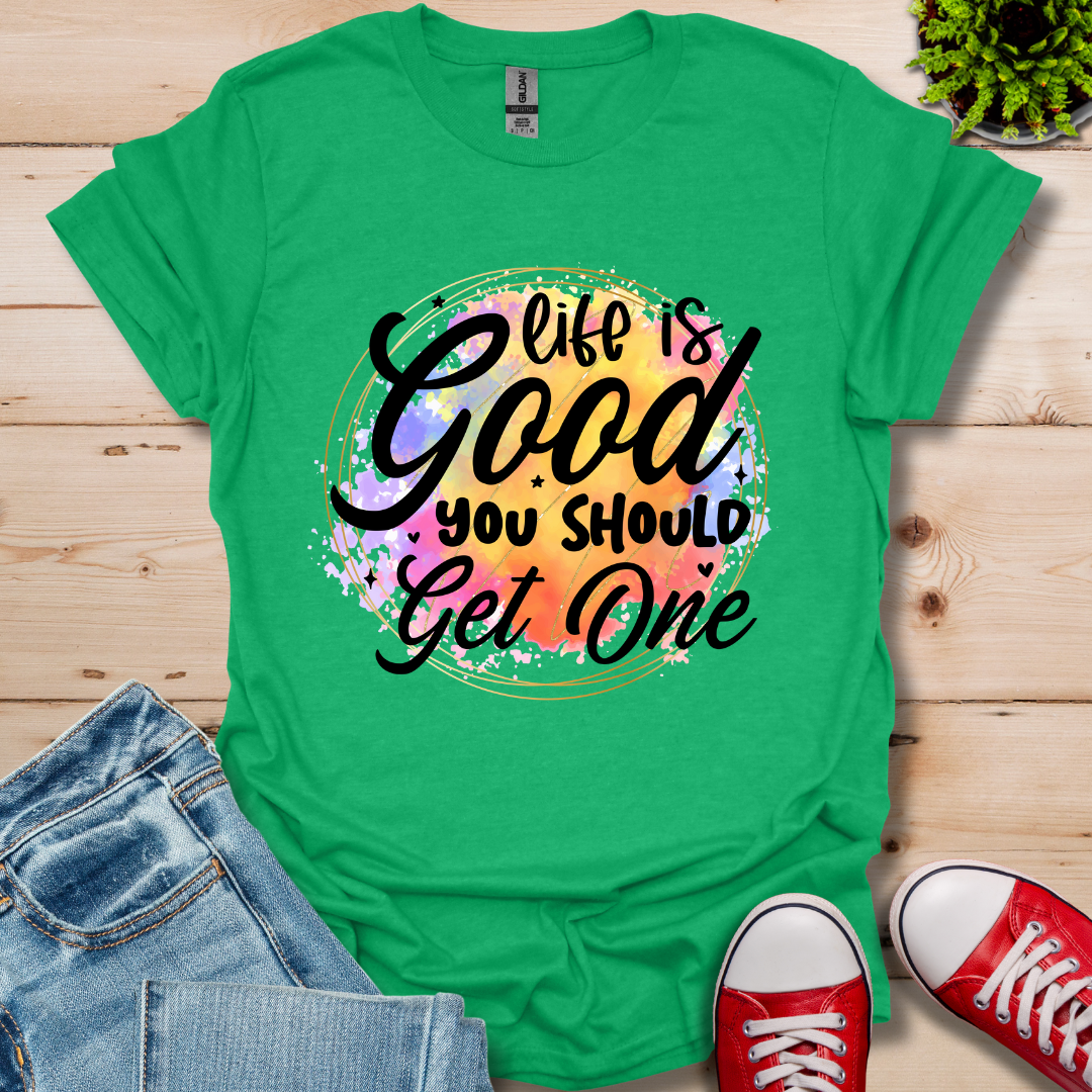 Life is Good You Should get One T-Shirt