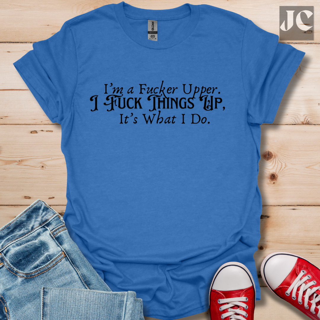 I'm A F*cker Upper T-Shirt