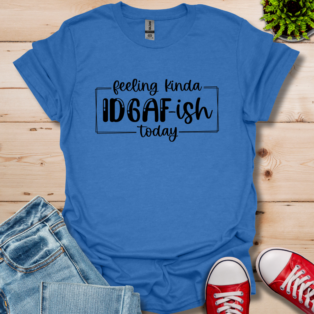 Feeling IDGAF-ish T-Shirt