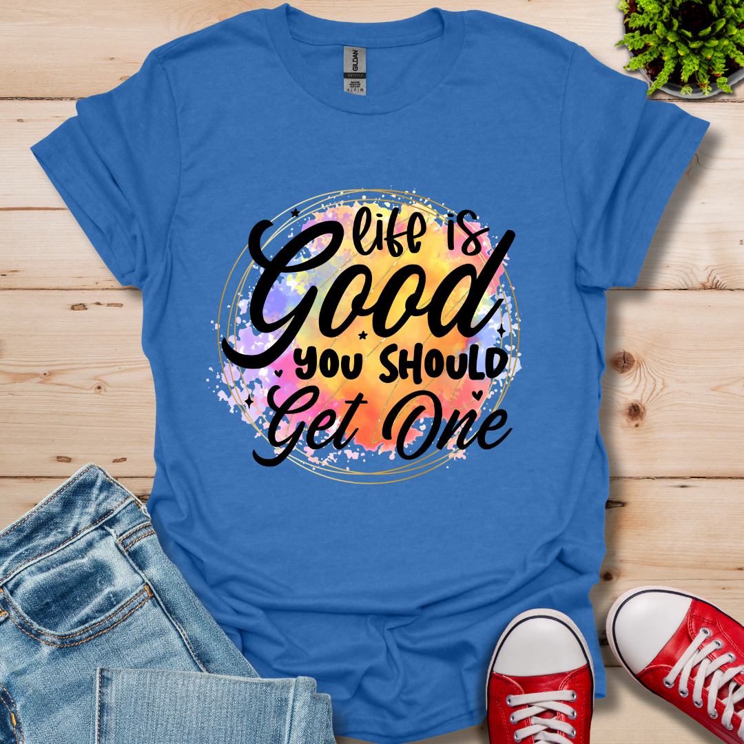 Life is Good You Should get One T-Shirt