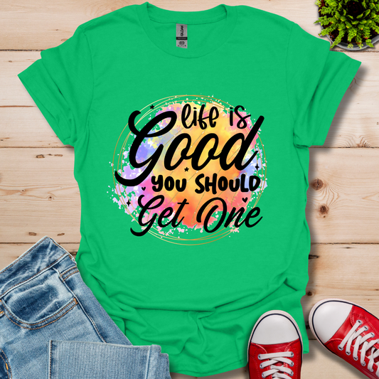 Life is Good You Should get One T-Shirt