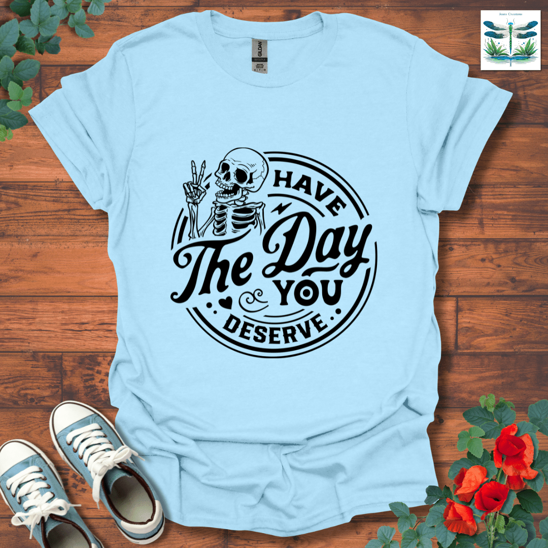 The Day You Deserve T-Shirt