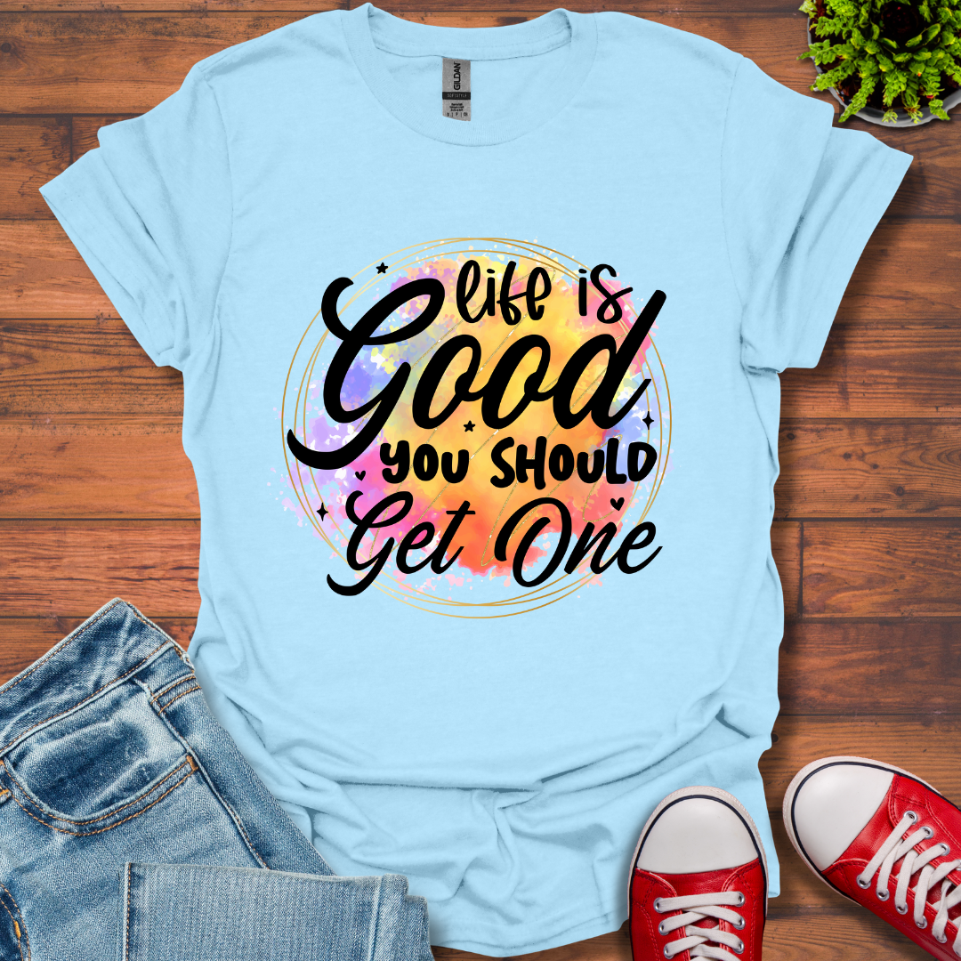 Life is Good You Should get One T-Shirt