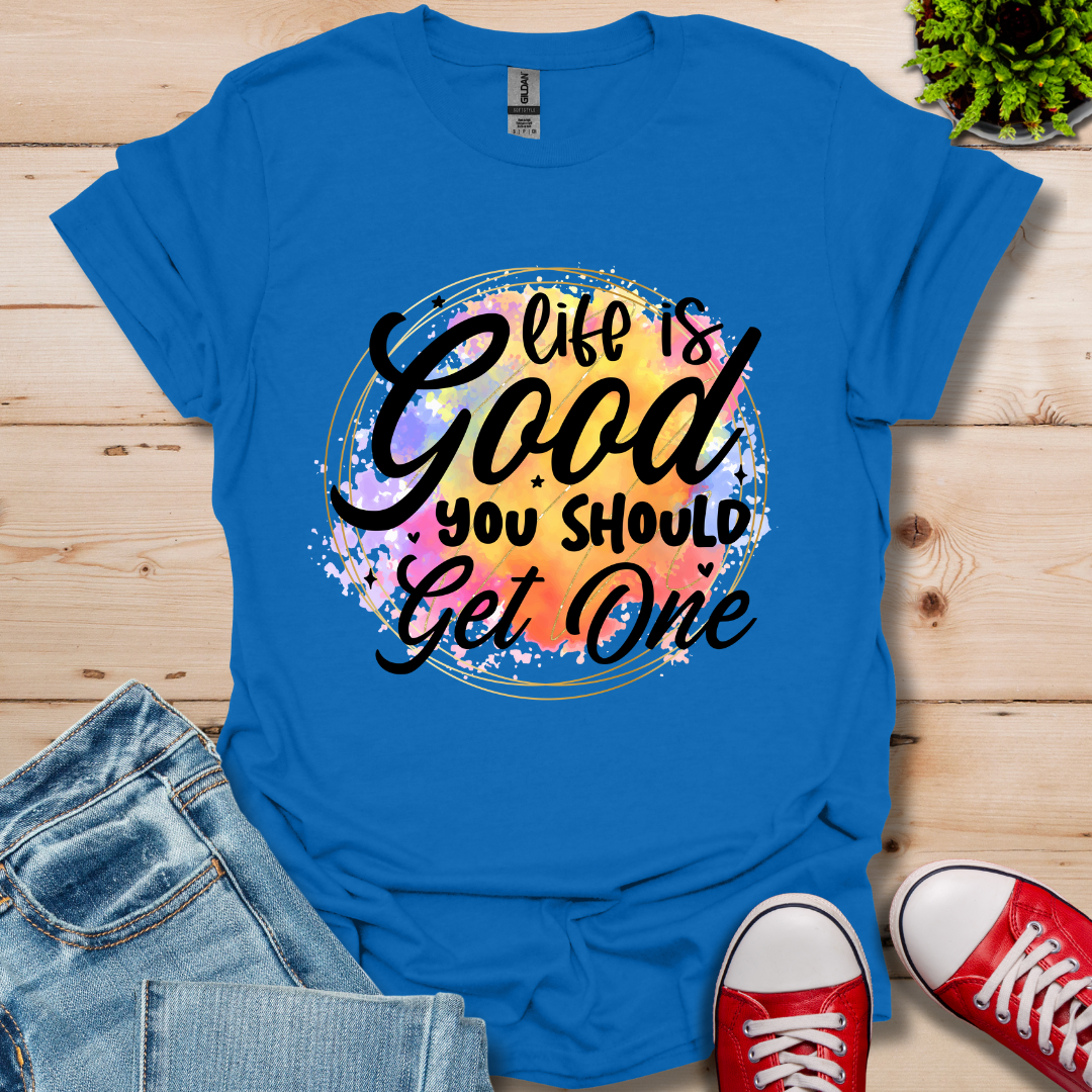 Life is Good You Should get One T-Shirt