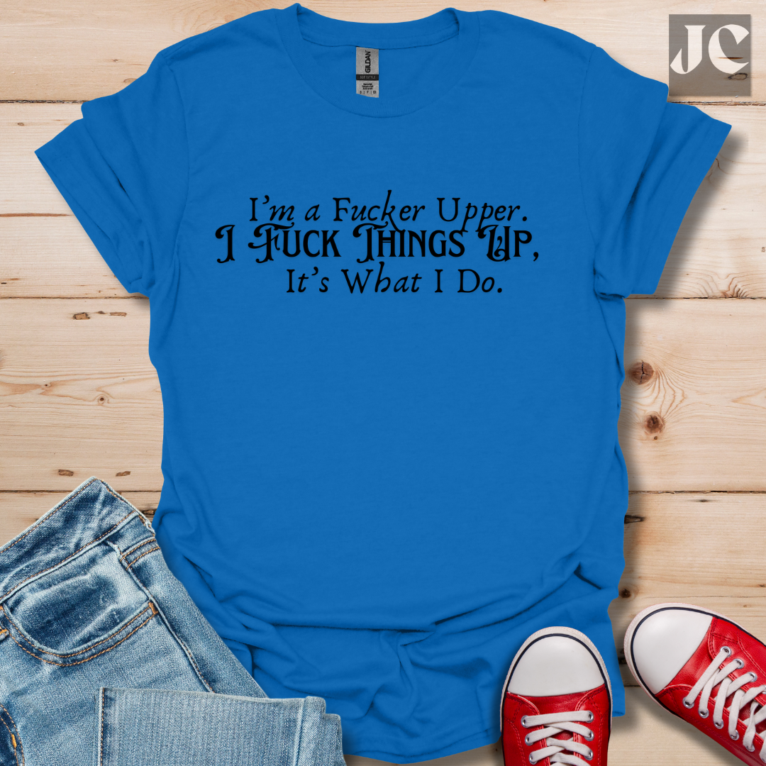 I'm A F*cker Upper T-Shirt