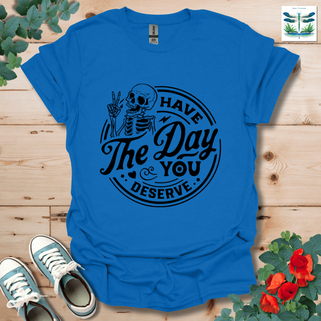 The Day You Deserve T-Shirt