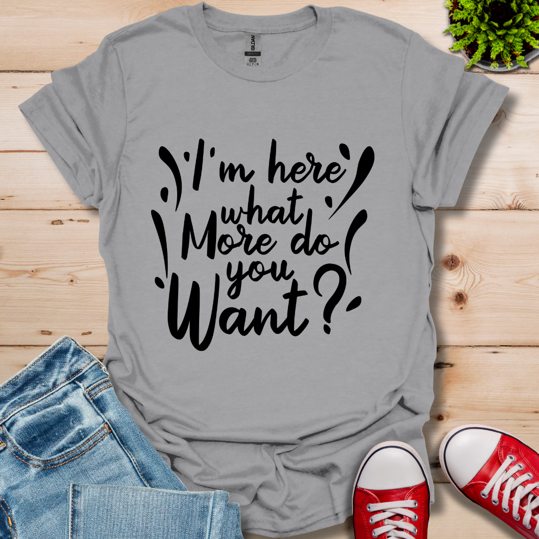 I'm Here What More T-Shirt