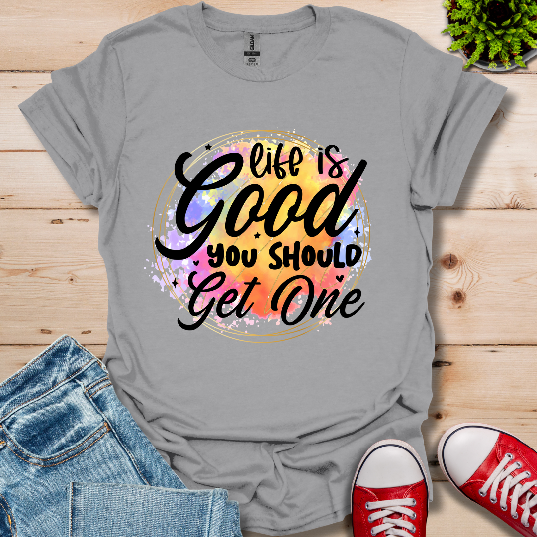 Life is Good You Should get One T-Shirt
