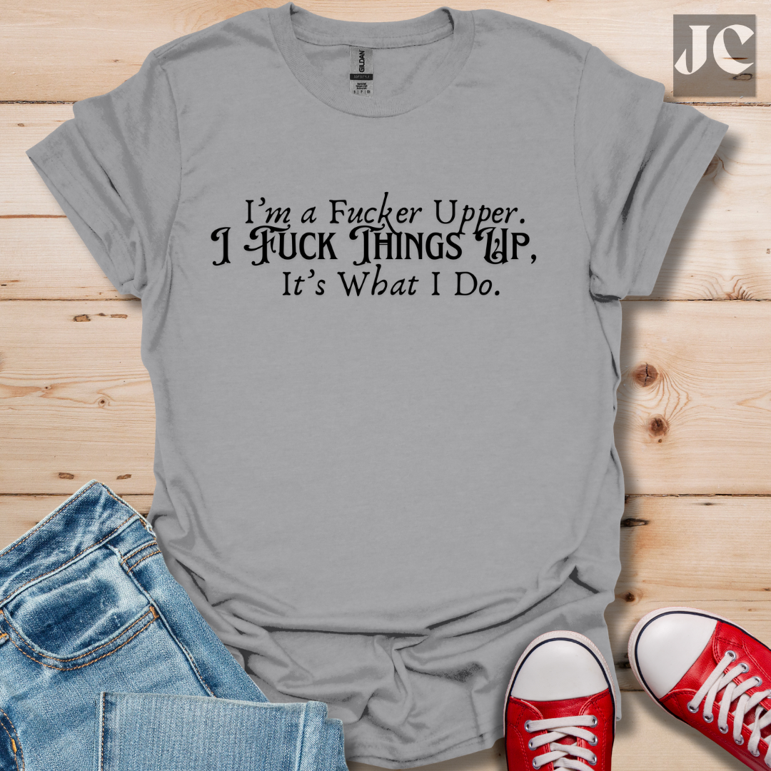 I'm A F*cker Upper T-Shirt