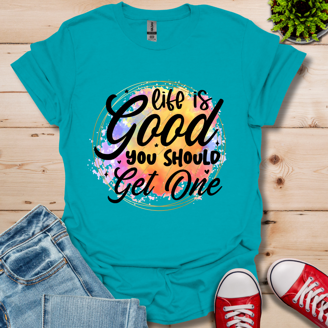 Life is Good You Should get One T-Shirt