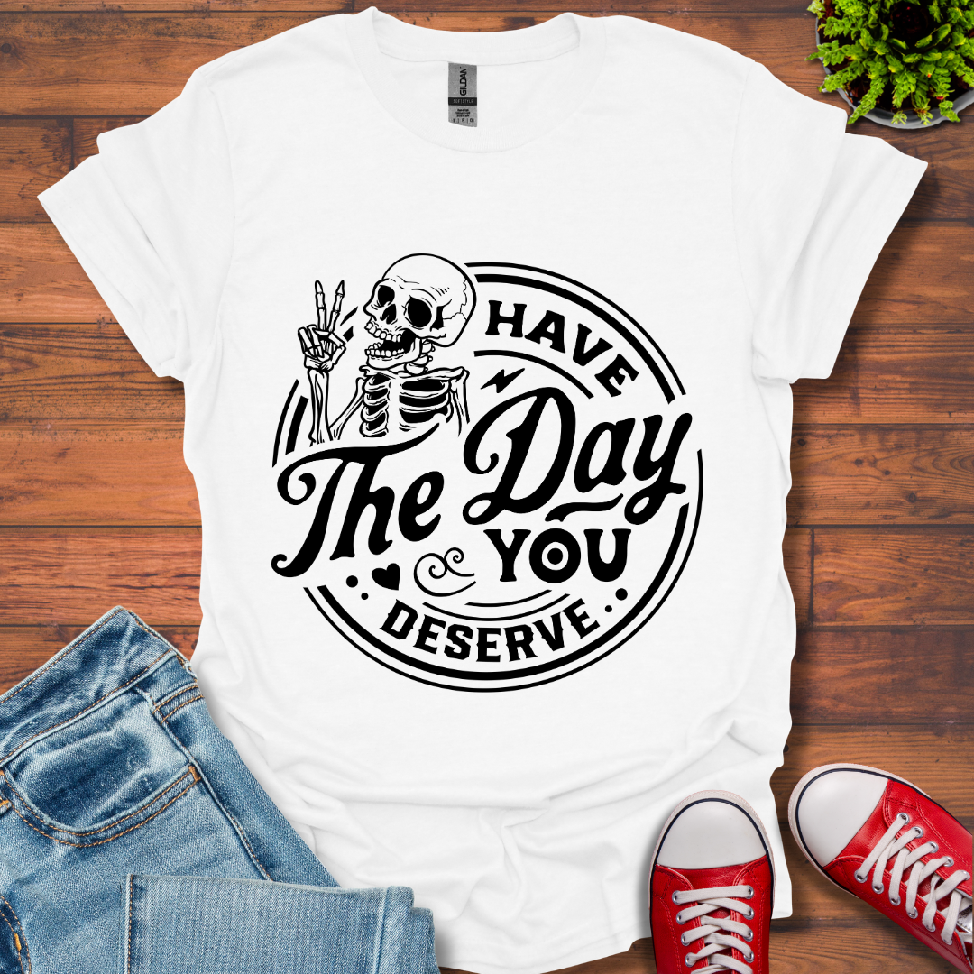 The Day You Deserve T-Shirt