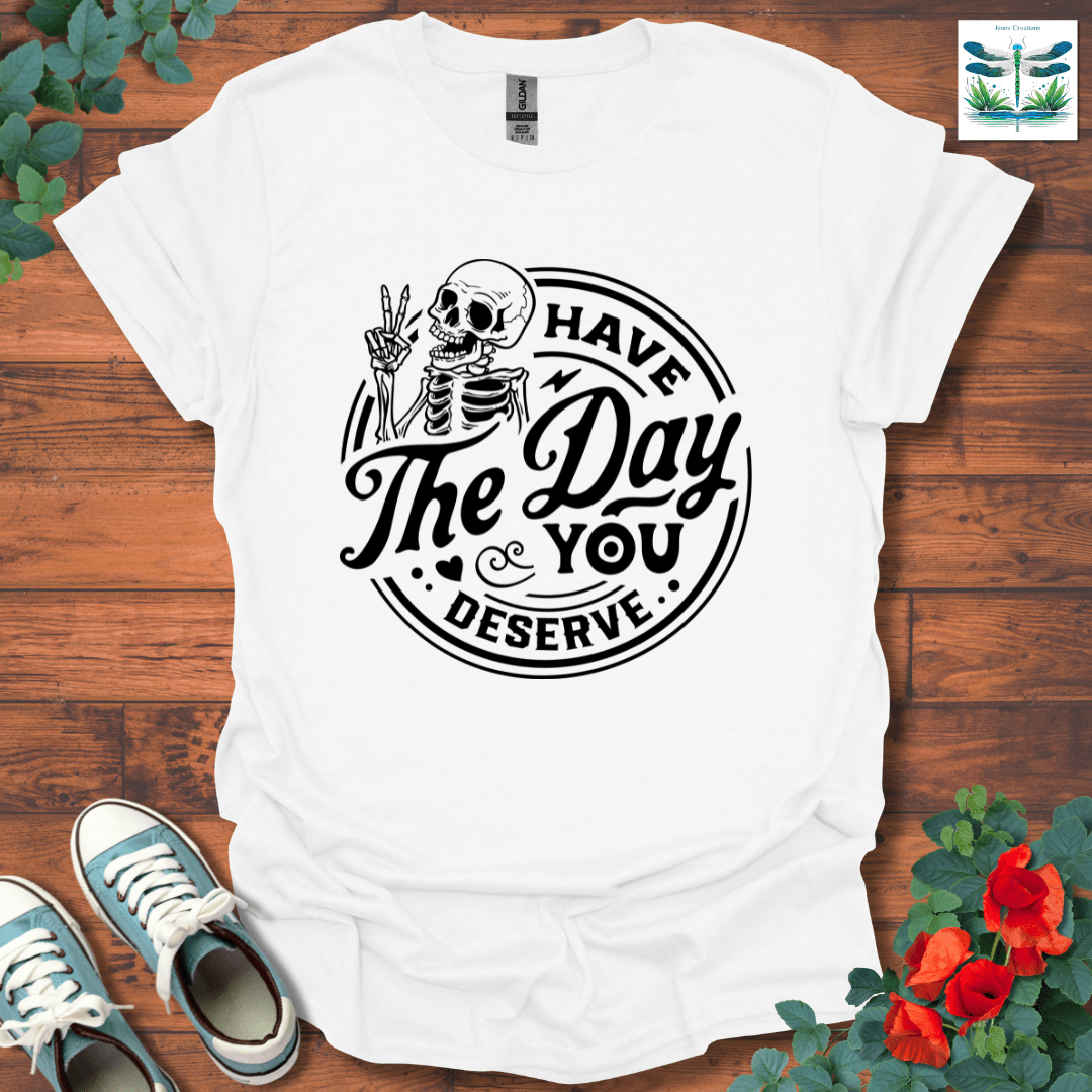 The Day You Deserve T-Shirt