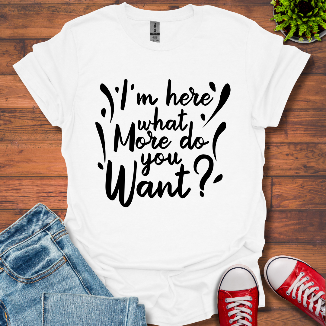 I'm Here What More T-Shirt