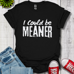 I Could be Meaner T-Shirt