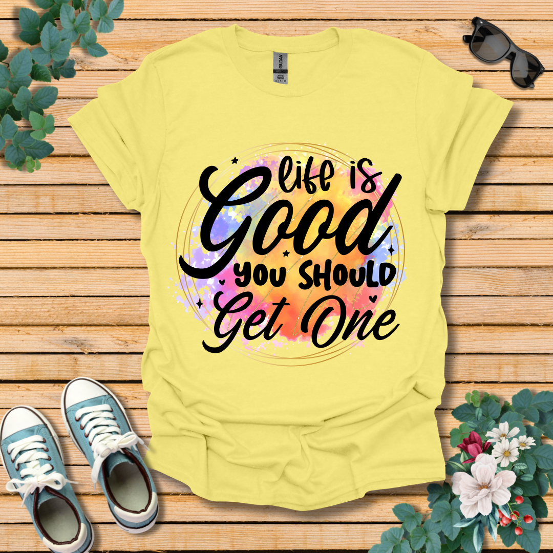 Life is Good You Should get One T-Shirt