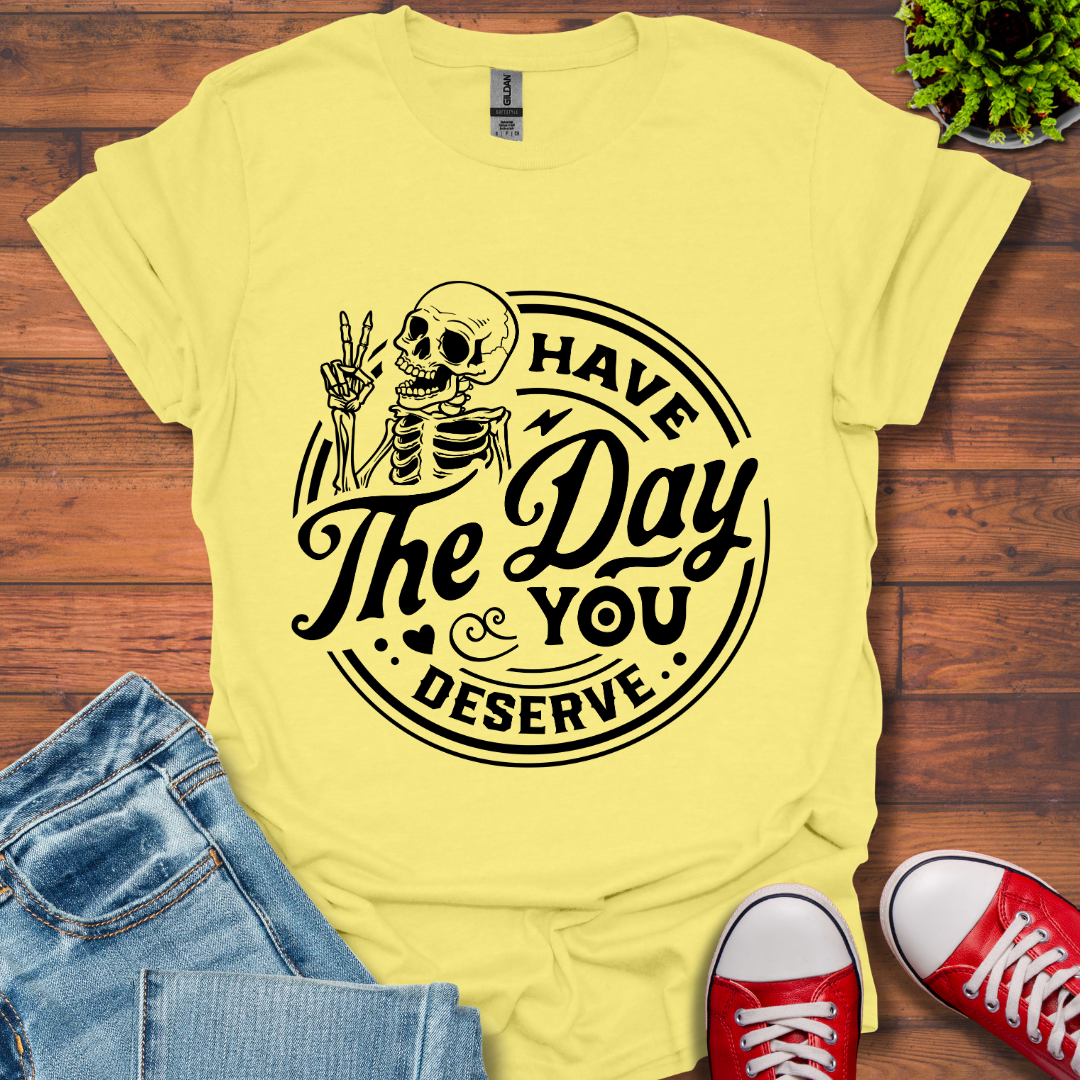 The Day You Deserve T-Shirt