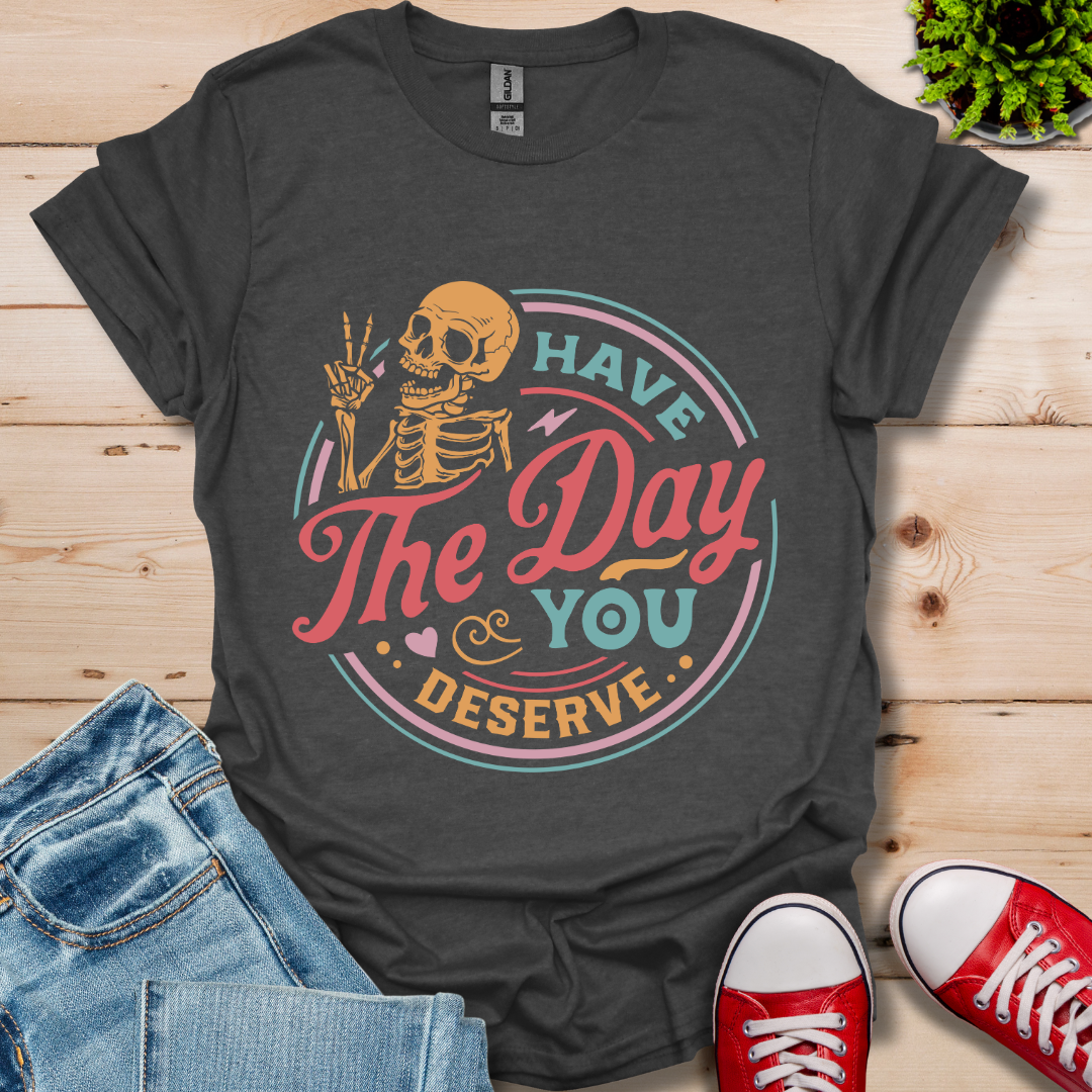 The Day You Deserve T-Shirt