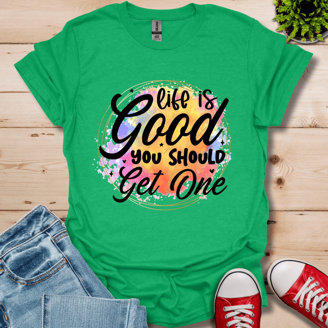 Life is Good You Should get One T-Shirt