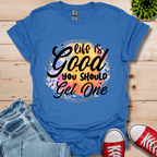 Life is Good You Should get One T-Shirt