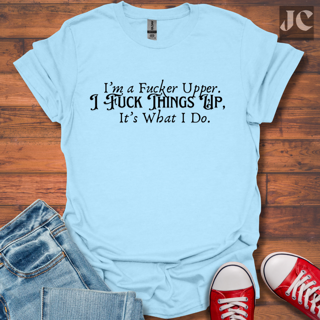 I'm A F*cker Upper T-Shirt