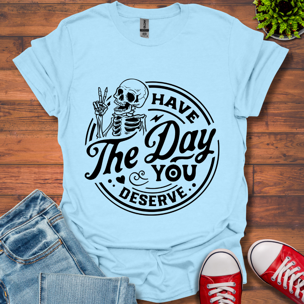 The Day You Deserve T-Shirt