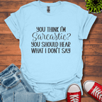 You Think I'm Sarcastic T-Shirt