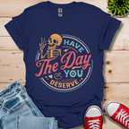 The Day You Deserve T-Shirt