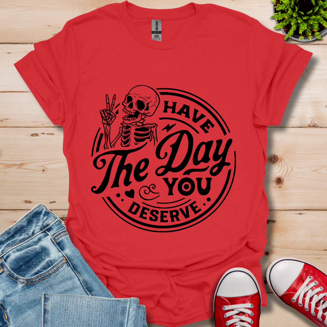 The Day You Deserve T-Shirt