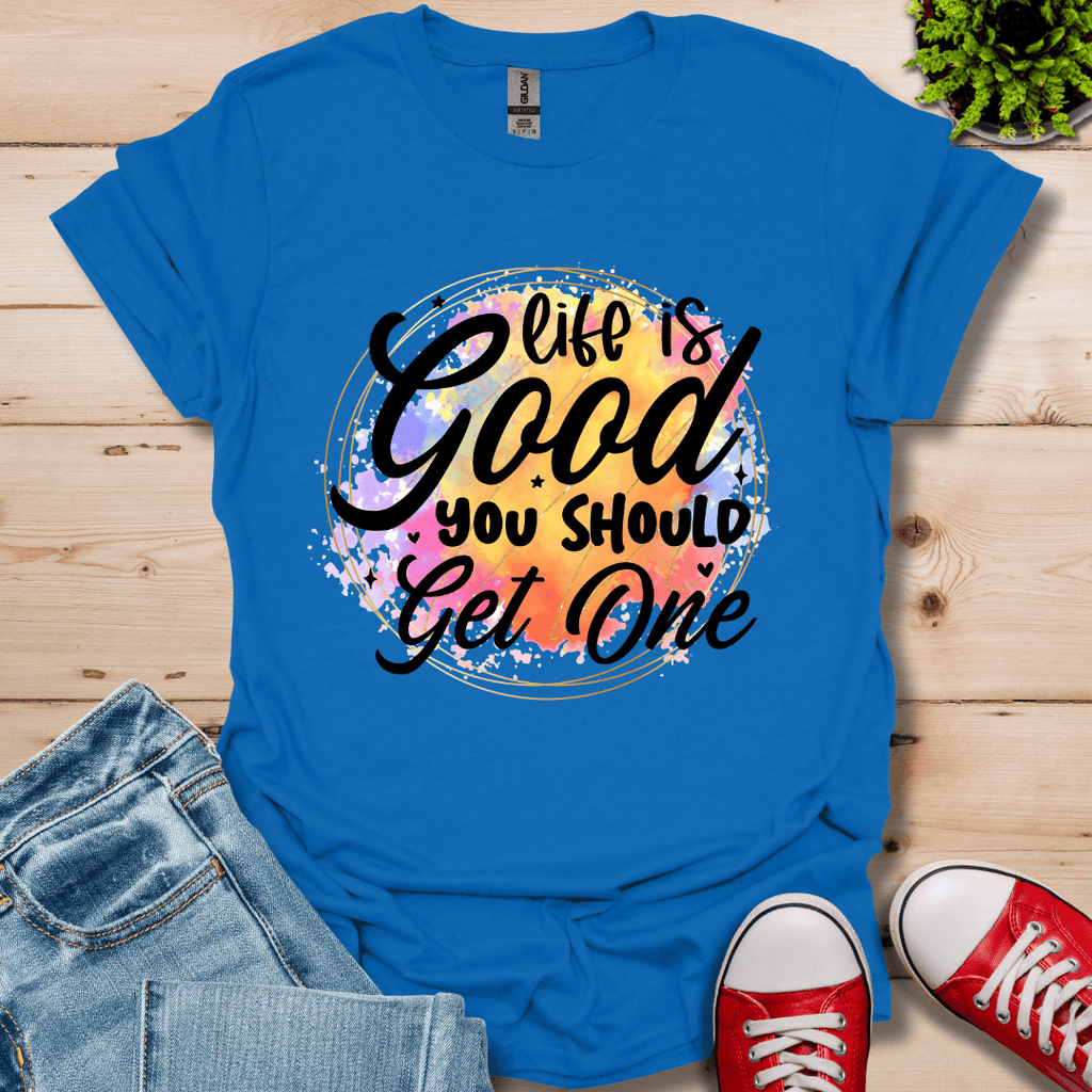 Life is Good You Should get One T-Shirt