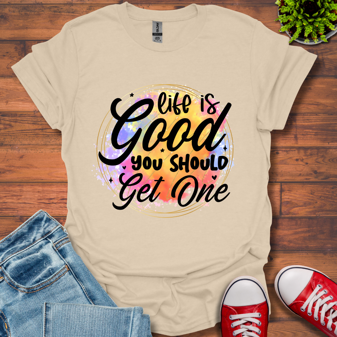 Life is Good You Should get One T-Shirt