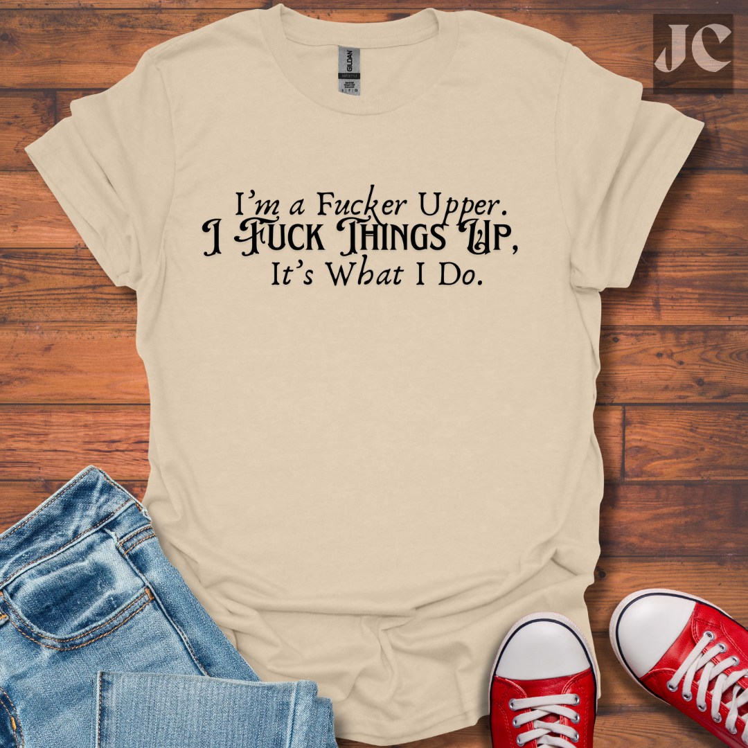 I'm A F*cker Upper T-Shirt