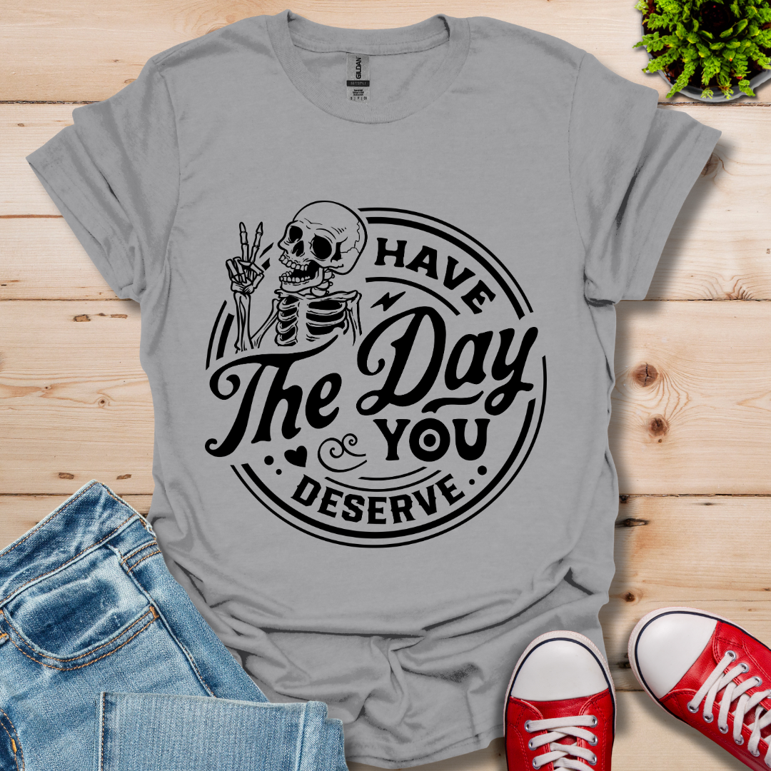 The Day You Deserve T-Shirt