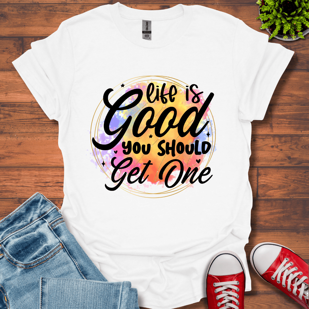 Life is Good You Should get One T-Shirt