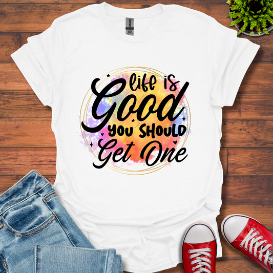 Life is Good You Should get One T-Shirt