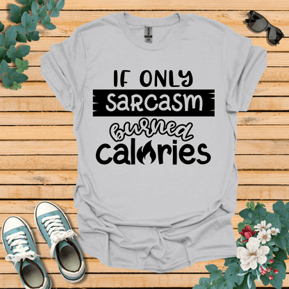 If Only Sarcasm Burned Calories T-Shirt