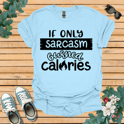 If Only Sarcasm Burned Calories T-Shirt