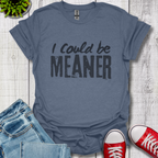 I Could be Meaner T-Shirt