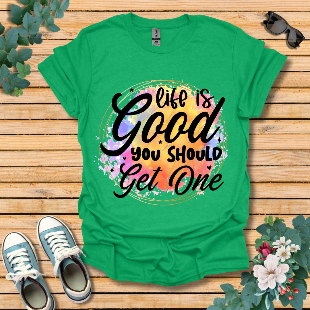 Life is Good You Should get One T-Shirt