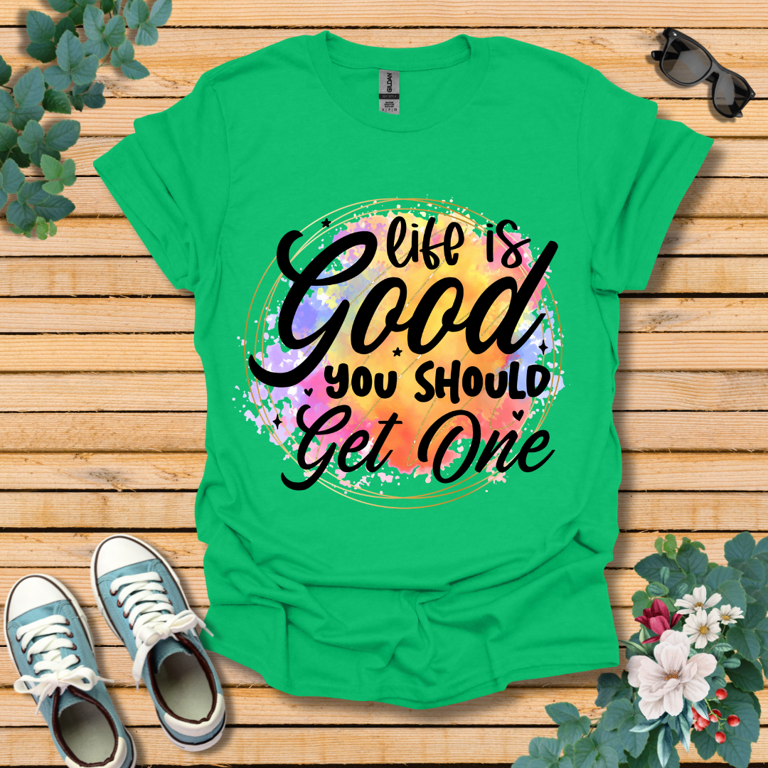 Life is Good You Should get One T-Shirt