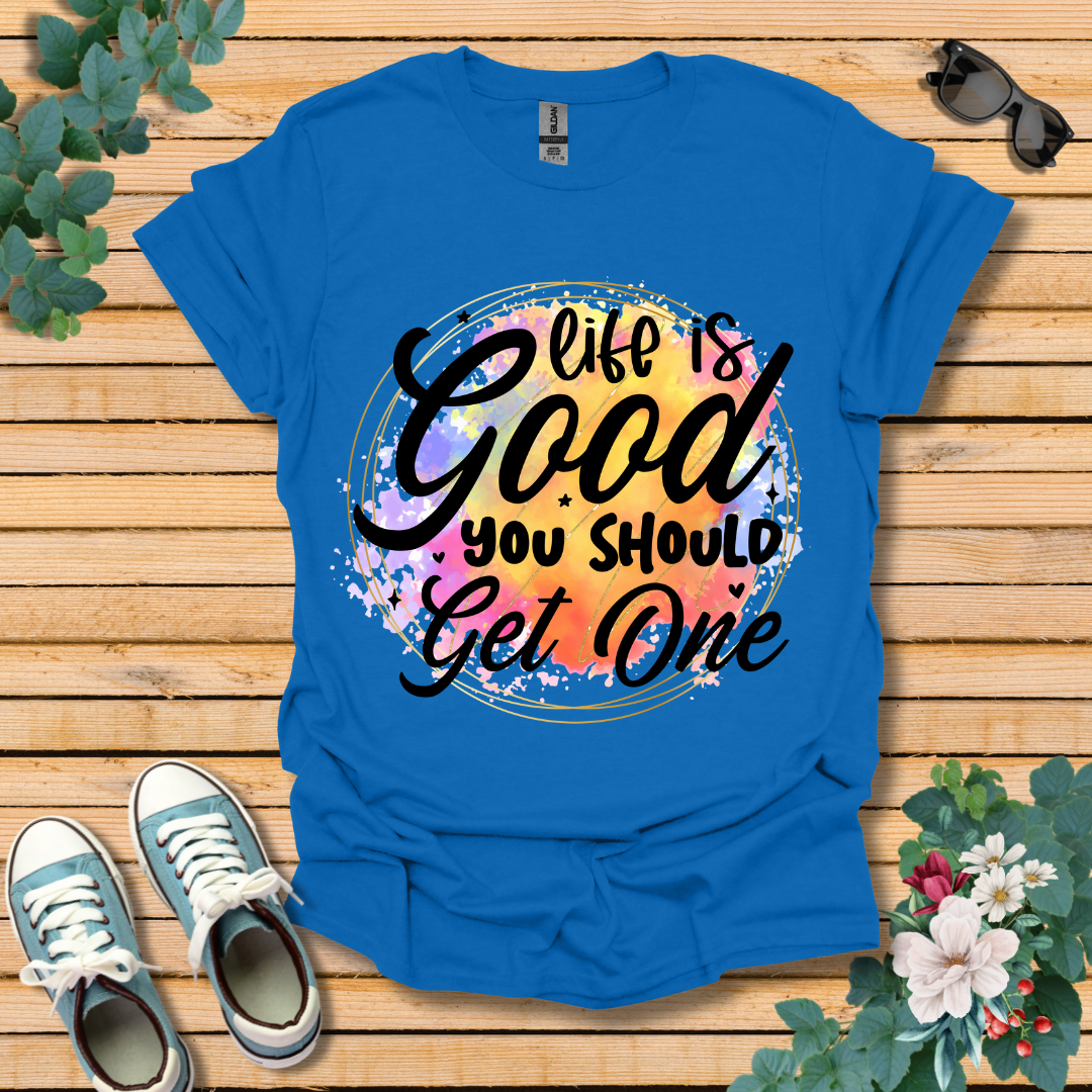 Life is Good You Should get One T-Shirt