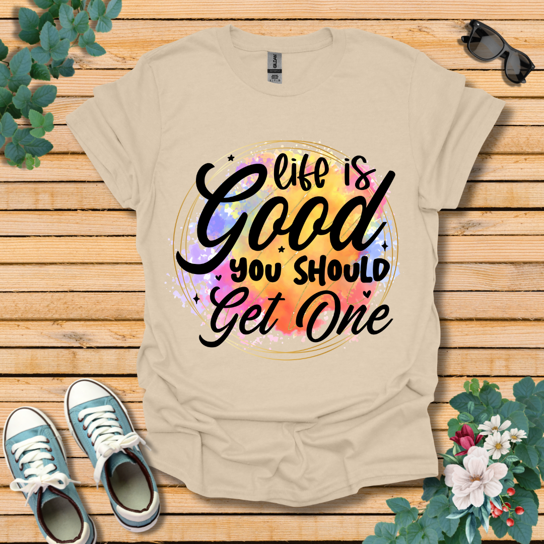 Life is Good You Should get One T-Shirt