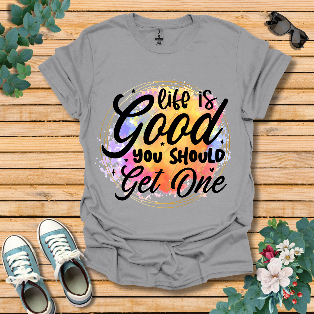 Life is Good You Should get One T-Shirt