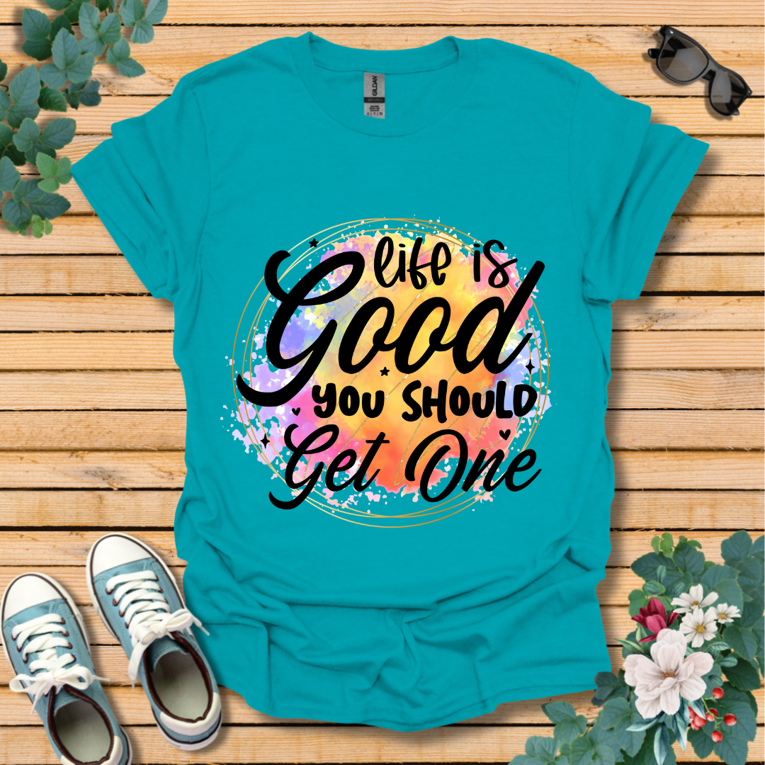 Life is Good You Should get One T-Shirt